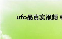 ufo最真实视频 事件（ufotown）