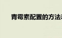 青霉素配置的方法表格（青霉素配置）