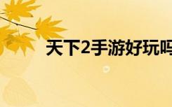 天下2手游好玩吗（天下2好玩吗）