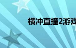 横冲直撞2游戏（横冲直撞2）