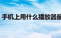 手机上用什么播放器最好（什么播放器最好）