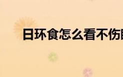 日环食怎么看不伤眼（日环食怎么看）