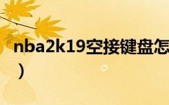 nba2k19空接键盘怎么按（nba2k9怎么空接）