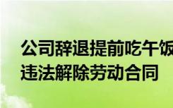 公司辞退提前吃午饭员工被判赔2万，法院：违法解除劳动合同