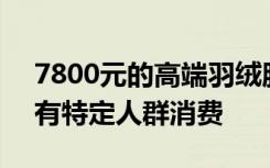 7800元的高端羽绒服销量为个位数，店员：有特定人群消费