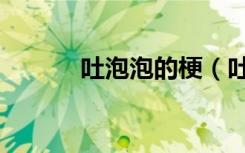 吐泡泡的梗（吐着泡泡说爱你）