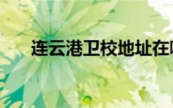 连云港卫校地址在哪里（连云港卫校）