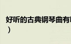 好听的古典钢琴曲有哪些（好听的古典钢琴曲）
