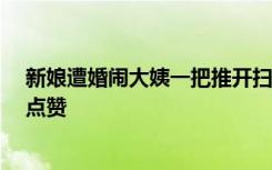 新娘遭婚闹大姨一把推开扫兴小伙，网友：给“保镖阿姨”点赞