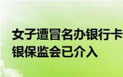 女子遭冒名办银行卡流水超千万并参与电诈，银保监会已介入
