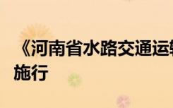 《河南省水路交通运输管理办法》明年元旦起施行