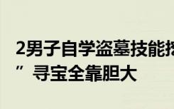 2男子自学盗墓技能挖10座古墓，“摸金校尉”寻宝全靠胆大