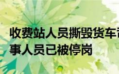 收费站人员撕毁货车司机超限证，收费站：涉事人员已被停岗