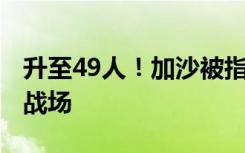 升至49人！加沙被指已成战地记者“最致命”战场