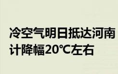 冷空气明日抵达河南，雨雪将至，最高气温累计降幅20℃左右
