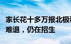 家长花十多万报北极科考团疑被骗：团不开钱难退，仍在招生