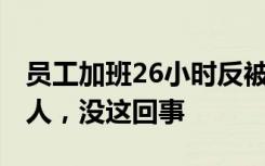 员工加班26小时反被扣1千元? 公司：有这个人，没这回事