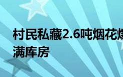 村民私藏2.6吨烟花爆竹被刑拘，密密麻麻堆满库房