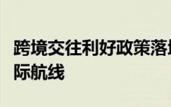 跨境交往利好政策落地实施，多家航司增开国际航线