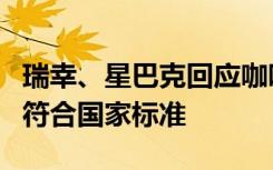 瑞幸、星巴克回应咖啡检查出致癌物：产品均符合国家标准
