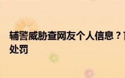 辅警威胁查网友个人信息？官方通报：解除劳动合同，行政处罚