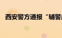 西安警方通报“辅警威胁查网友个人信息”
