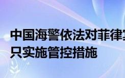 中国海警依法对菲律宾侵闯黄岩岛邻近海域船只实施管控措施