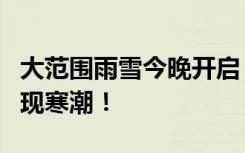大范围雨雪今晚开启，局部大暴雪！全省将出现寒潮！