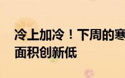 冷上加冷！下周的寒潮才是“王炸” 气温大面积创新低