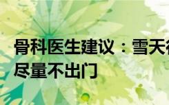 骨科医生建议：雪天行走双手别插兜，老年人尽量不出门