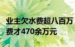业主欠水费超八百万？自来水公司：小区总水费才470余万元