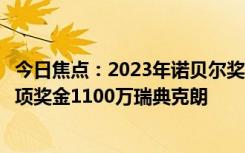 今日焦点：2023年诺贝尔奖颁奖仪式在斯德哥尔摩举行：单项奖金1100万瑞典克朗