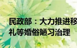 民政部：大力推进移风易俗 扎实开展高额彩礼等婚俗陋习治理