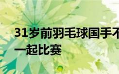 31岁前羽毛球国手不幸溺亡！曾多次和林丹一起比赛
