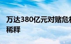 万达380亿元对赌危机解除？王健林股权或遭稀释