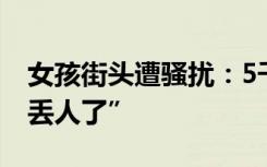 女孩街头遭骚扰：5千当半天男友，回怼“别丢人了”