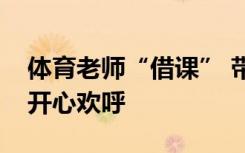 体育老师“借课” 带学生操场打雪仗，大家开心欢呼