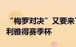 “梅罗对决”又要来了！迈阿密国际官宣参加利雅得赛季杯