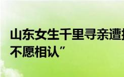 山东女生千里寻亲遭拒，否认“家人怕分家产不愿相认”