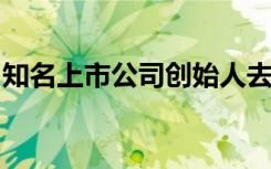 知名上市公司创始人去世！其子刚于年初去世