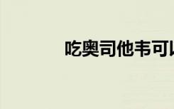 吃奥司他韦可以预防流感吗？