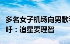 多名女子机场向男歌手泼水被行拘，工作室呼吁：追星要理智