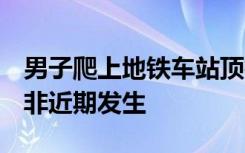 男子爬上地铁车站顶棚狂奔，深圳地铁回应：非近期发生