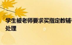 学生被老师要求买指定教辅书？官方通报：未强制，但严肃处理