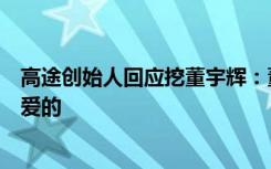 高途创始人回应挖董宇辉：董宇辉不是用来挖的，而是用来爱的