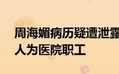 周海媚病历疑遭泄露2人被移交警方，其中1人为医院职工