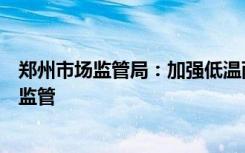 郑州市场监管局：加强低温雨雪天气期间重要民生商品价格监管