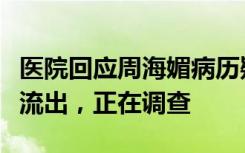 医院回应周海媚病历疑被泄露：不确定是本院流出，正在调查