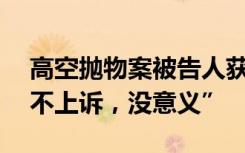 高空抛物案被告人获死刑：系00后，表示“不上诉，没意义”