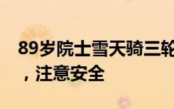 89岁院士雪天骑三轮去实验室 网友：葛爷爷，注意安全